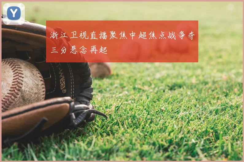 浙江卫视直播聚焦中超焦点战争夺三分悬念再起