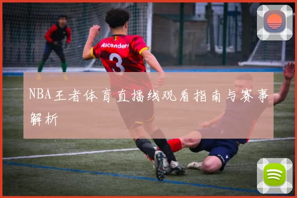 NBA王者体育直播线观看指南与赛事解析