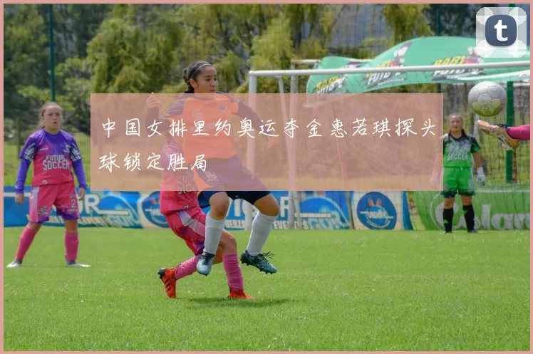 中国女排里约奥运夺金惠若琪探头球锁定胜局