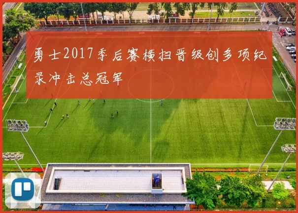 勇士2017季后赛横扫晋级创多项纪录冲击总冠军