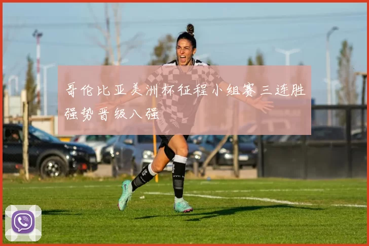 哥伦比亚美洲杯征程小组赛三连胜强势晋级八强