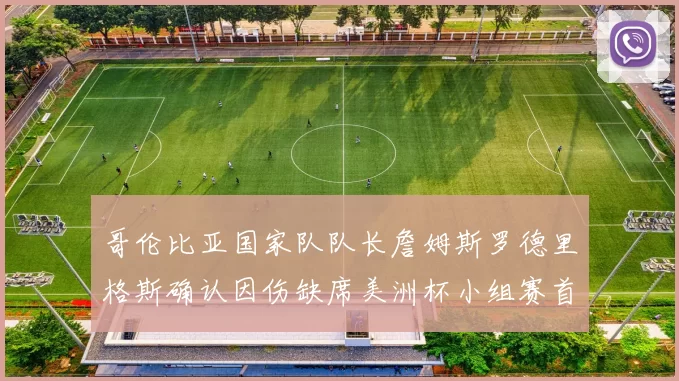 哥伦比亚国家队队长詹姆斯罗德里格斯确认因伤缺席美洲杯小组赛首战