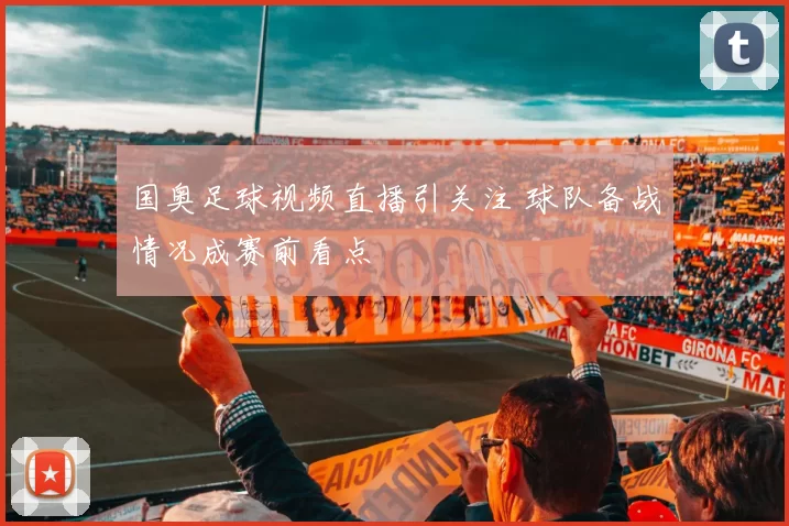 国奥足球视频直播引关注 球队备战情况成赛前看点