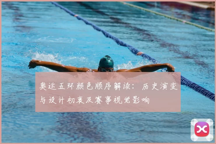 奥运五环颜色顺序解读：历史演变与设计初衷及赛事视觉影响