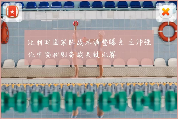 比利时国家队战术调整曝光 主帅强化中场控制备战关键比赛