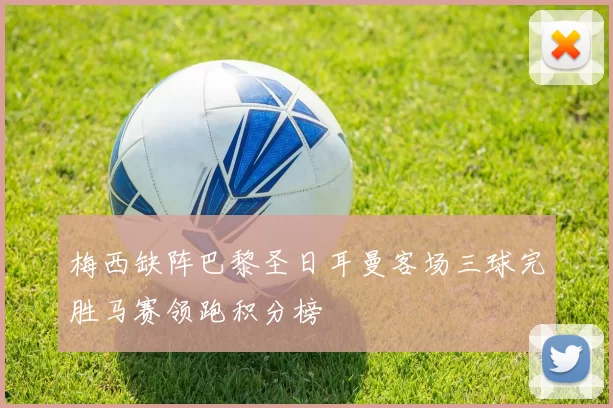 梅西缺阵巴黎圣日耳曼客场三球完胜马赛领跑积分榜