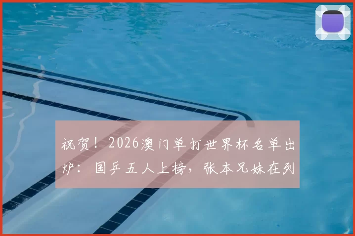祝贺！2026澳门单打世界杯名单出炉：国乒五人上榜，张本兄妹在列