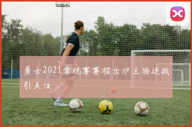 勇士2021常规赛赛程出炉主场连战引关注