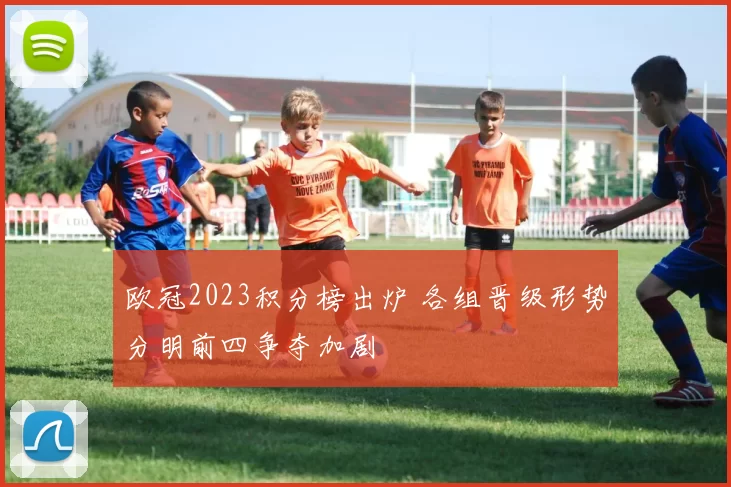 欧冠2023积分榜出炉 各组晋级形势分明前四争夺加剧