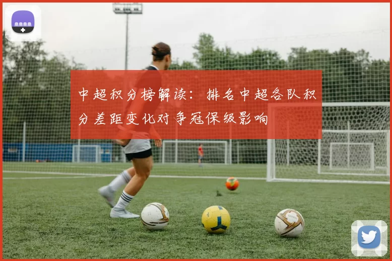 中超积分榜解读:排名中超各队积分差距变化对争冠保级影响