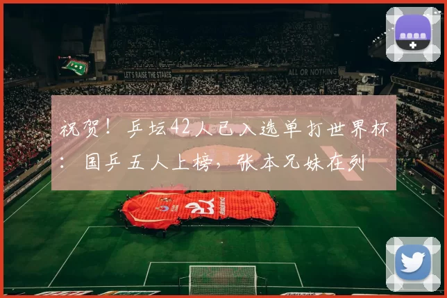 祝贺！乒坛42人已入选单打世界杯：国乒五人上榜，张本兄妹在列