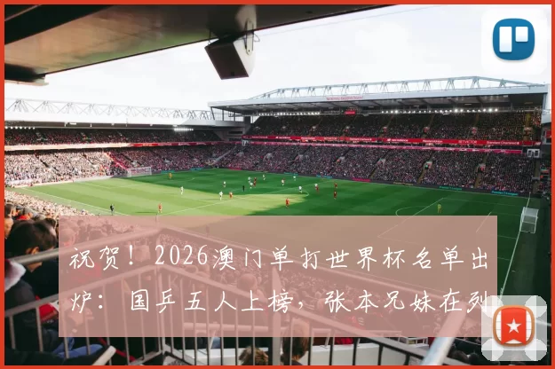 祝贺！2026澳门单打世界杯名单出炉：国乒五人上榜，张本兄妹在列