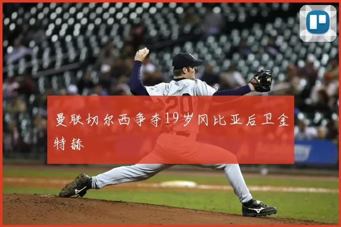 曼联切尔西争夺19岁冈比亚后卫金特赫