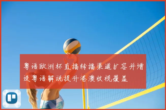 粤语欧洲杯直播转播渠道扩容并增设粤语解说提升港澳收视覆盖
