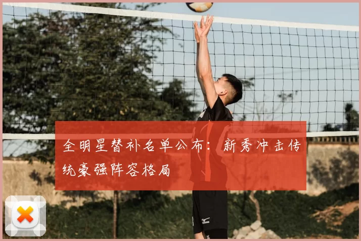 全明星替补名单公布:新秀冲击传统豪强阵容格局