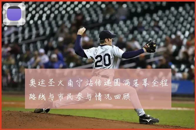 奥运圣火南宁站传递圆满落幕全程路线与市民参与情况回顾