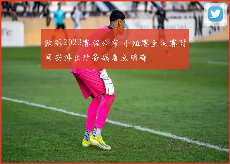 欧冠2023赛程公布 小组赛至决赛时间安排出炉备战看点明确
