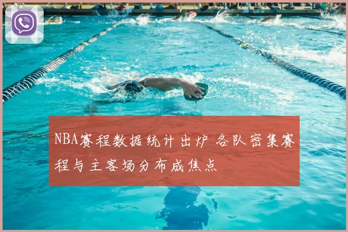 NBA赛程数据统计出炉 各队密集赛程与主客场分布成焦点