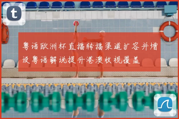 粤语欧洲杯直播转播渠道扩容并增设粤语解说提升港澳收视覆盖
