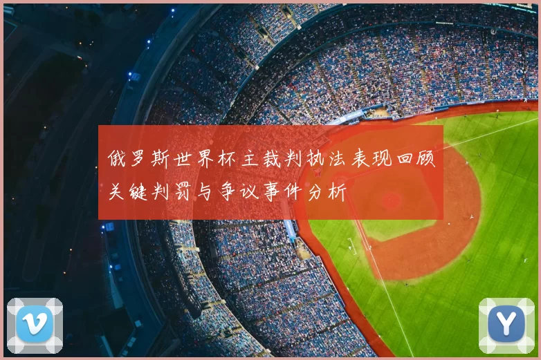 俄罗斯世界杯主裁判执法表现回顾关键判罚与争议事件分析