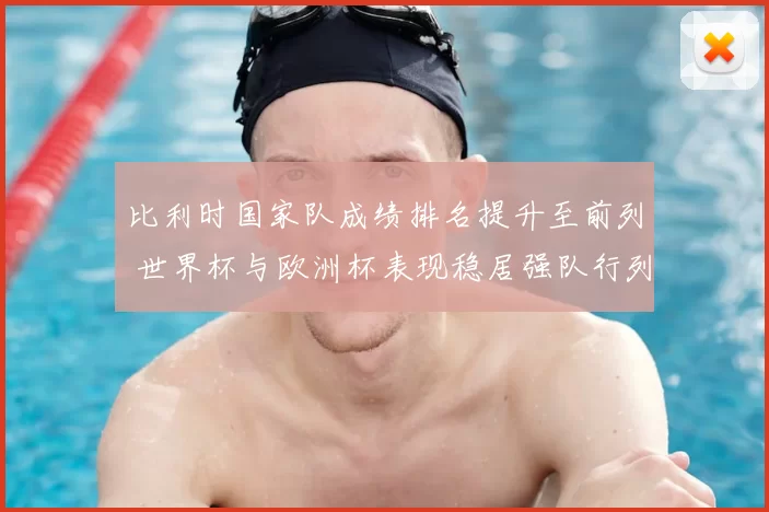 比利时国家队成绩排名提升至前列 世界杯与欧洲杯表现稳居强队行列