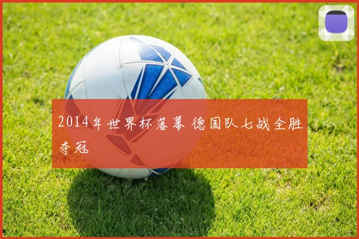 2014年世界杯落幕 德国队七战全胜夺冠