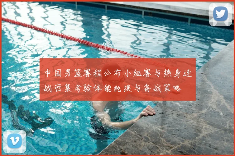 中国男篮赛程公布小组赛与热身连战密集考验体能轮换与备战策略