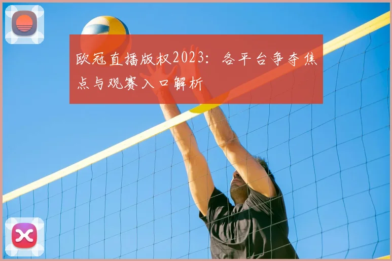 欧冠直播版权2023:各平台争夺焦点与观赛入口解析