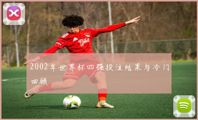 2002年世界杯四强投注结果与冷门回顾