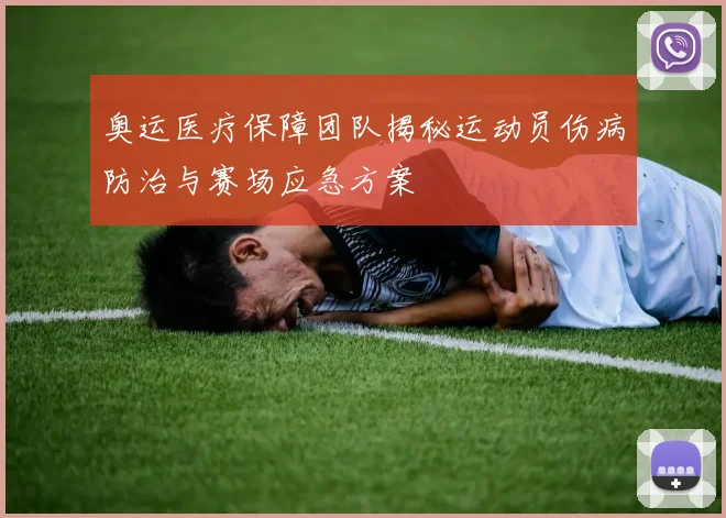 奥运医疗保障团队揭秘运动员伤病防治与赛场应急方案
