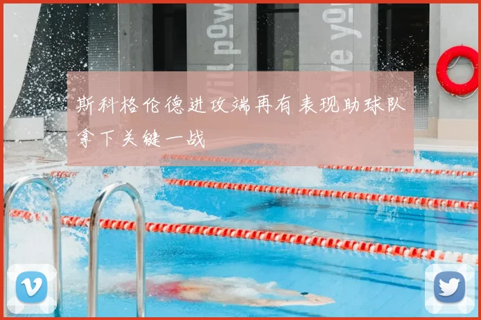 斯科格伦德进攻端再有表现助球队拿下关键一战