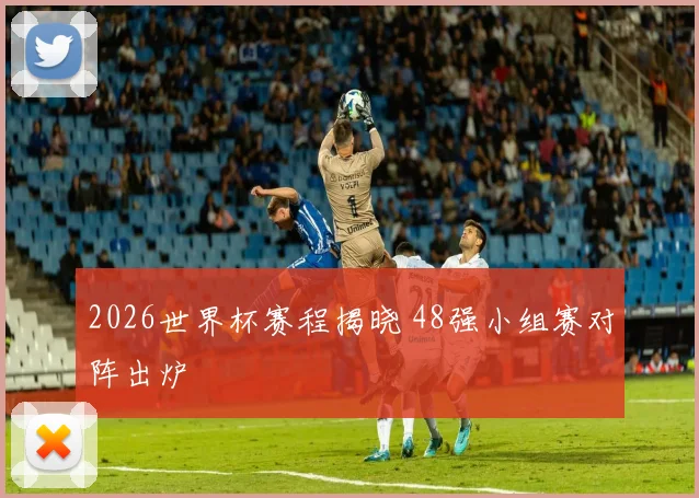 2026世界杯赛程揭晓 48强小组赛对阵出炉
