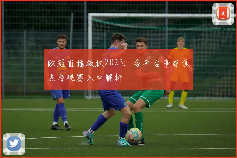 欧冠直播版权2023:各平台争夺焦点与观赛入口解析