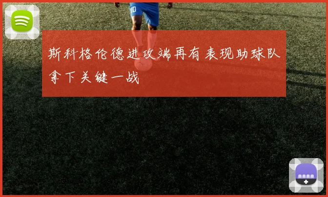 斯科格伦德进攻端再有表现助球队拿下关键一战