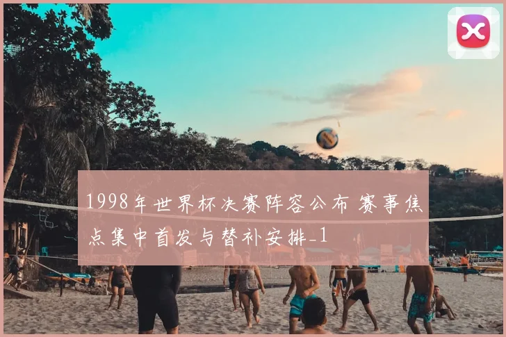 1998年世界杯决赛阵容公布 赛事焦点集中首发与替补安排_1