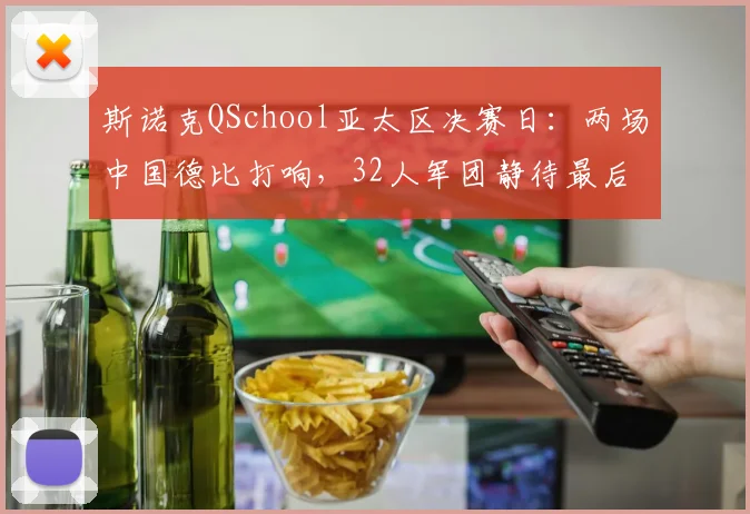 斯诺克QSchool亚太区决赛日：两场中国德比打响，32人军团静待最后落位
